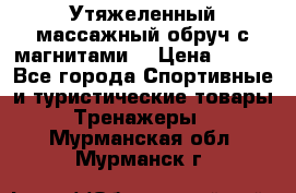 Утяжеленный массажный обруч с магнитами. › Цена ­ 900 - Все города Спортивные и туристические товары » Тренажеры   . Мурманская обл.,Мурманск г.